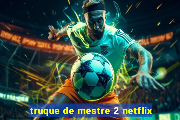 truque de mestre 2 netflix